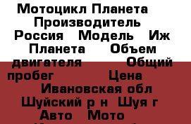 Мотоцикл Планета 5 › Производитель ­ Россия › Модель ­ Иж Планета 5 › Объем двигателя ­ 350 › Общий пробег ­ 6 000 › Цена ­ 22 000 - Ивановская обл., Шуйский р-н, Шуя г. Авто » Мото   . Ивановская обл.